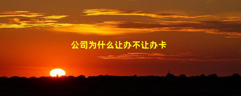 公司为什么让办不让办卡