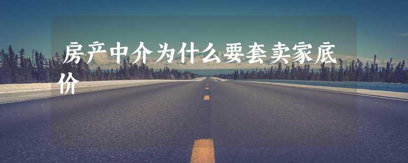 房产中介为什么要套卖家底价