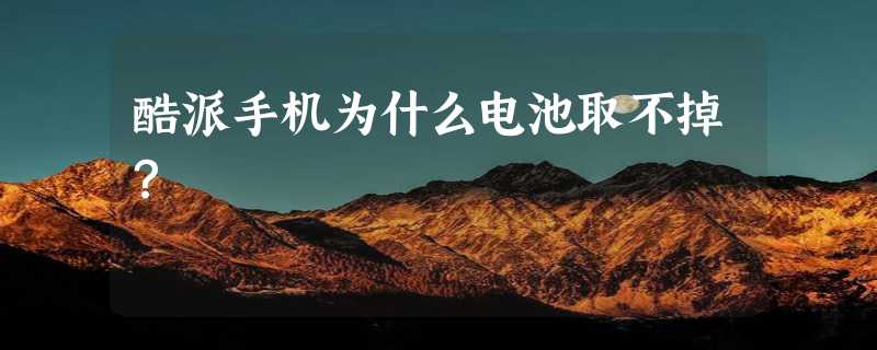 酷派手机为什么电池取不掉？