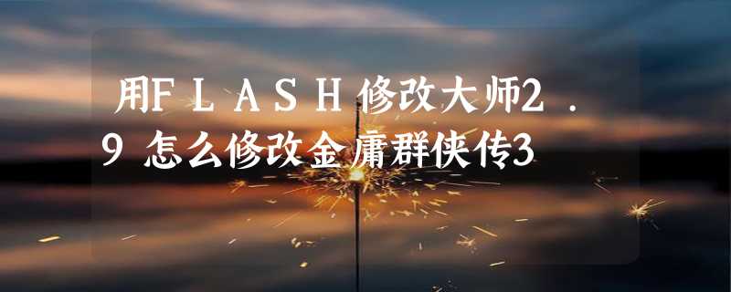 用FLASH修改大师2.9怎么修改金庸群侠传3