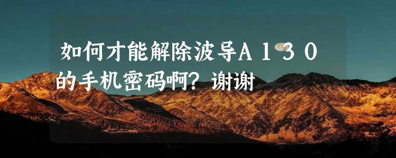 如何才能解除波导A130的手机密码啊?谢谢