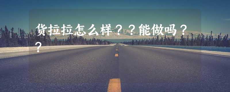 货拉拉怎么样？？能做吗？？