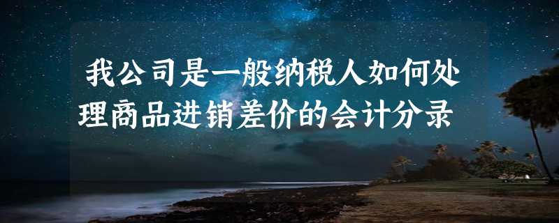 我公司是一般纳税人如何处理商品进销差价的会计分录