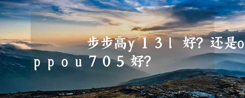 步步高y13l好?还是oppou705好?