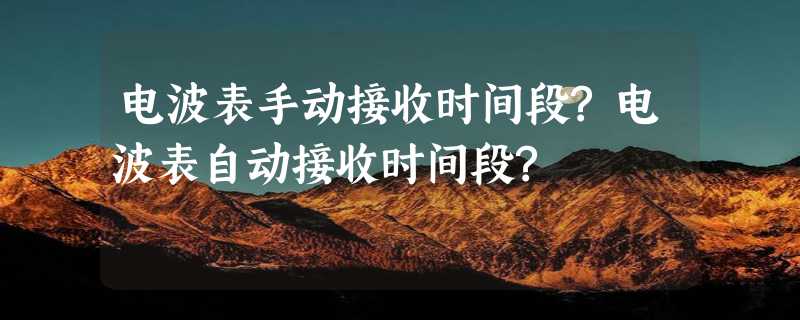 电波表手动接收时间段?电波表自动接收时间段?