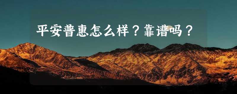 平安普惠怎么样？靠谱吗？