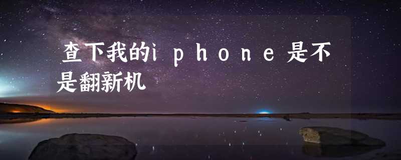 查下我的iphone是不是翻新机