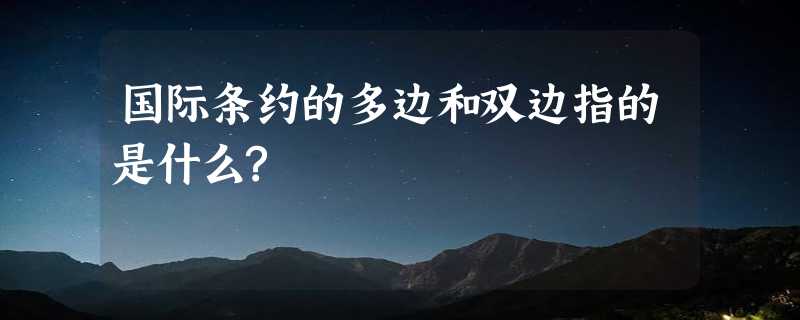 国际条约的多边和双边指的是什么?