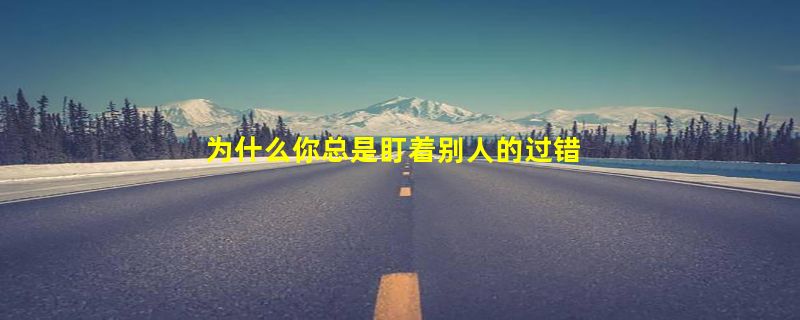 为什么你总是盯着别人的过错