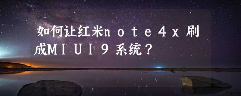 如何让红米note4x刷成MIUI9系统？