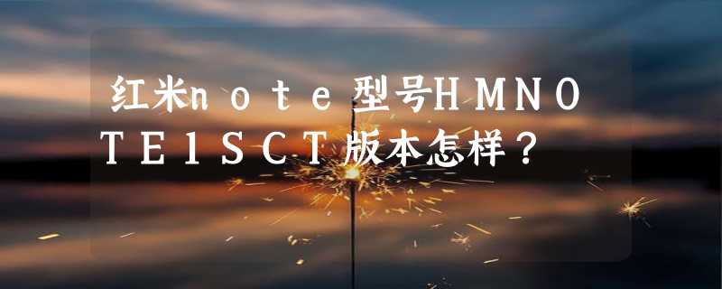 红米note型号HMNOTE1SCT版本怎样？