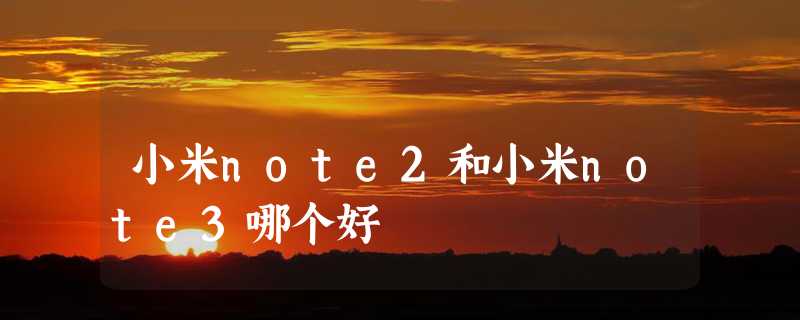 小米note2和小米note3哪个好