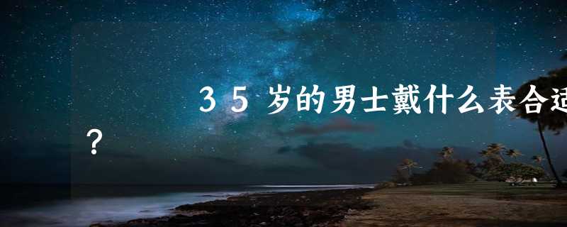 35岁的男士戴什么表合适？