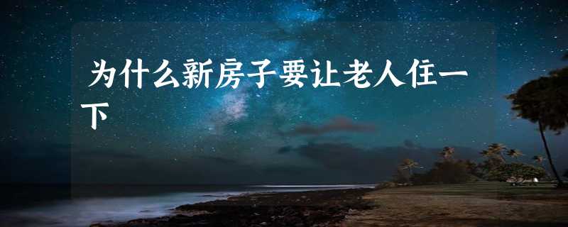 为什么新房子要让老人住一下