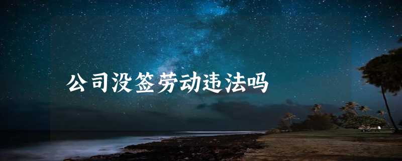 公司没签劳动违法吗