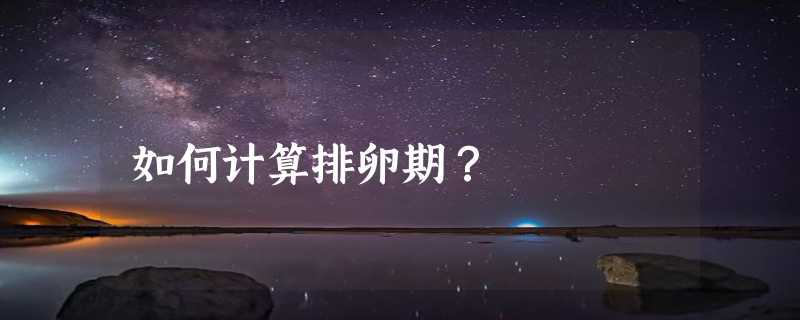 如何计算排卵期？