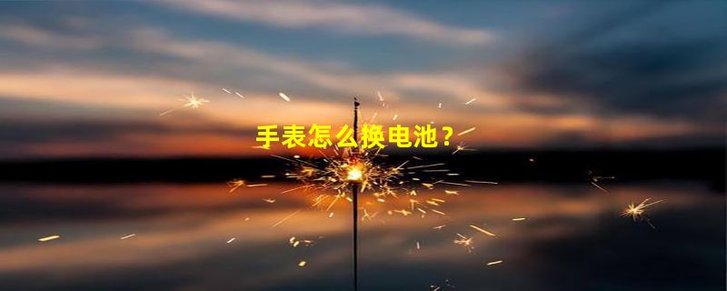 手表怎么换电池？