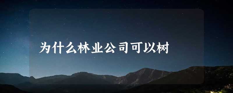 为什么林业公司可以树