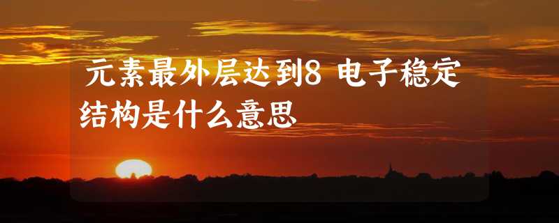 元素最外层达到8电子稳定结构是什么意思