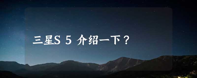 三星S5介绍一下？