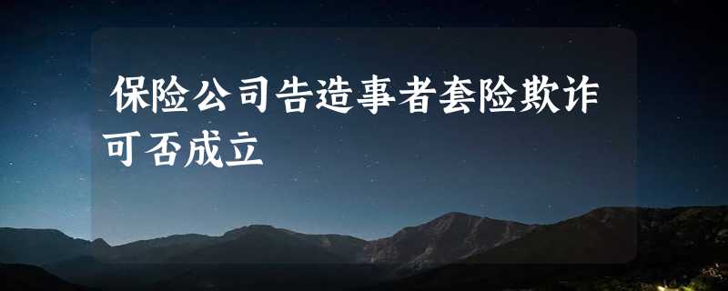 保险公司告造事者套险欺诈可否成立