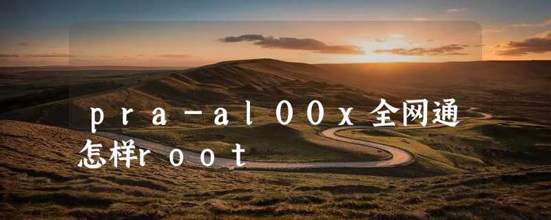 pra-al00x全网通怎样root