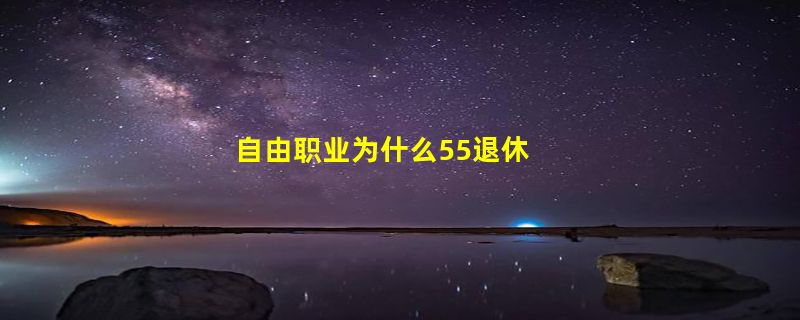 自由职业为什么55退休