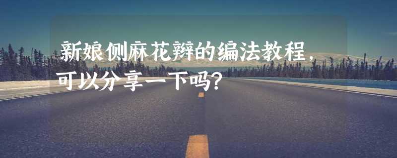 新娘侧麻花辫的编法教程，可以分享一下吗?