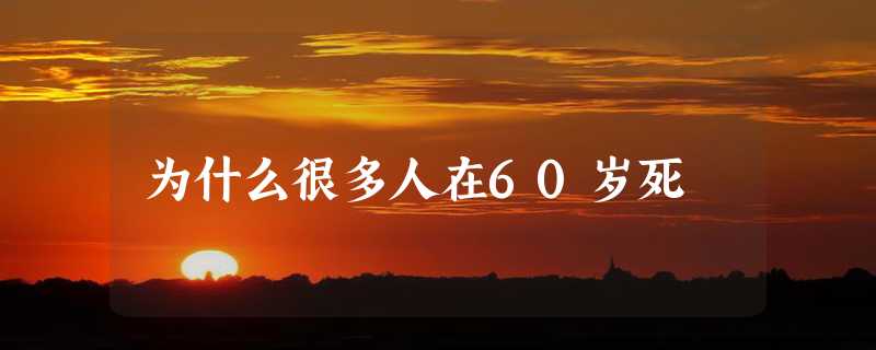 为什么很多人在60岁死