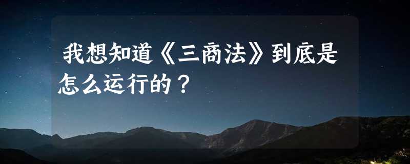 我想知道《三商法》到底是怎么运行的？