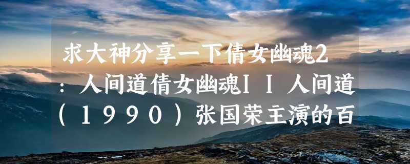 求大神分享一下倩女幽魂2：人间道倩女幽魂II人间道(1990)张国荣主演的百度云的免费资源谁有地址分享一下