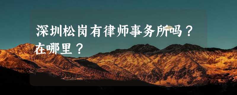 深圳松岗有律师事务所吗？在哪里？