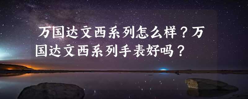 万国达文西系列怎么样？万国达文西系列手表好吗？