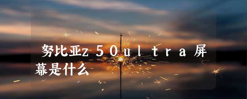 努比亚z50ultra屏幕是什么