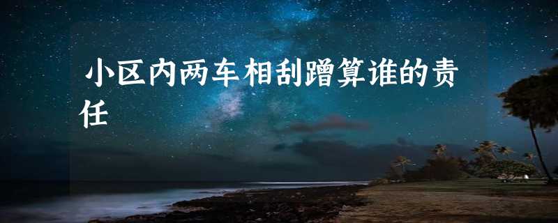 小区内两车相刮蹭算谁的责任