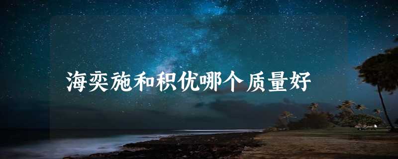 海奕施和积优哪个质量好