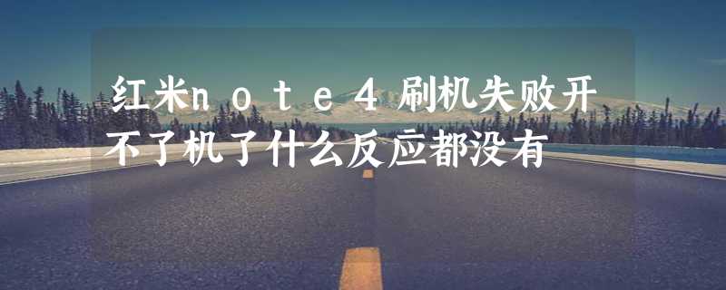 红米note4刷机失败开不了机了什么反应都没有