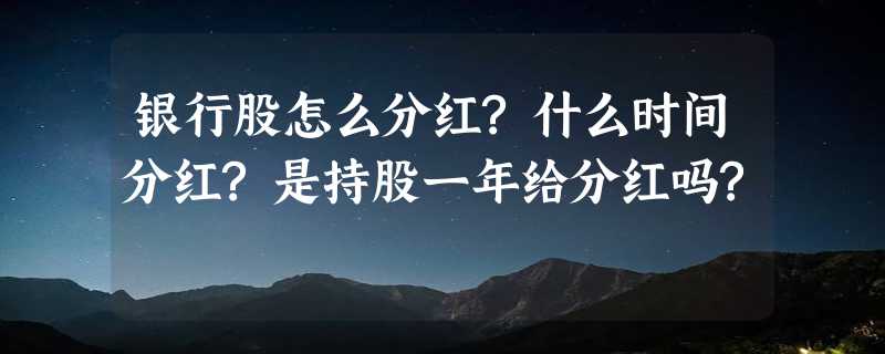 银行股怎么分红?什么时间分红?是持股一年给分红吗?