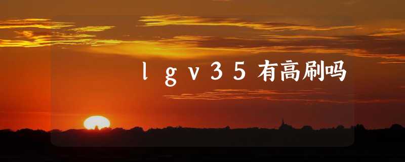 lgv35有高刷吗