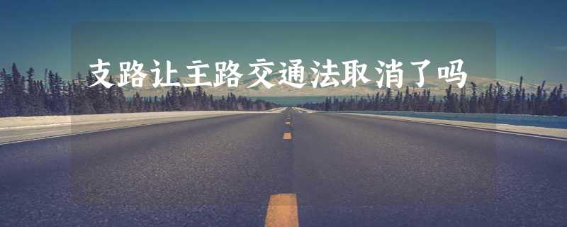 支路让主路交通法取消了吗