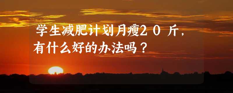 学生减肥计划月瘦20斤，有什么好的办法吗？