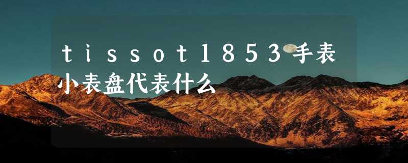 tissot1853手表小表盘代表什么