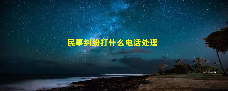 民事纠纷打什么电话处理