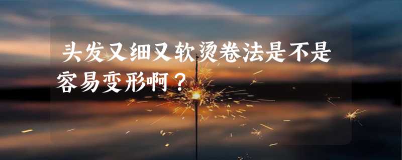 头发又细又软烫卷法是不是容易变形啊？