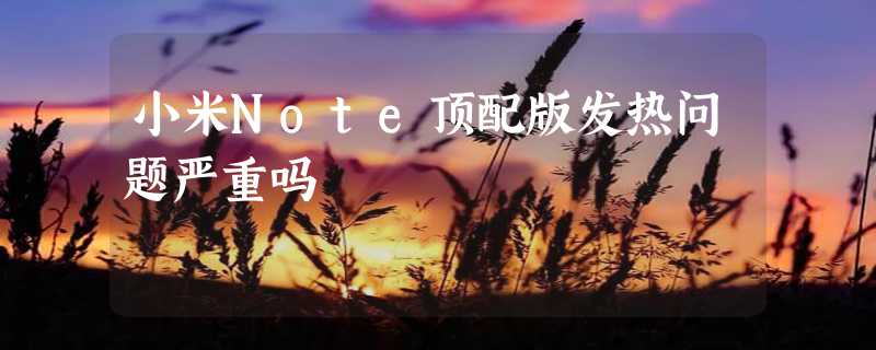 小米Note顶配版发热问题严重吗