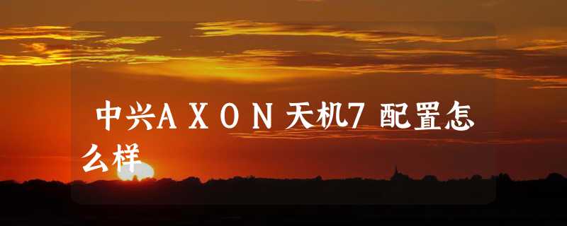 中兴AXON天机7配置怎么样