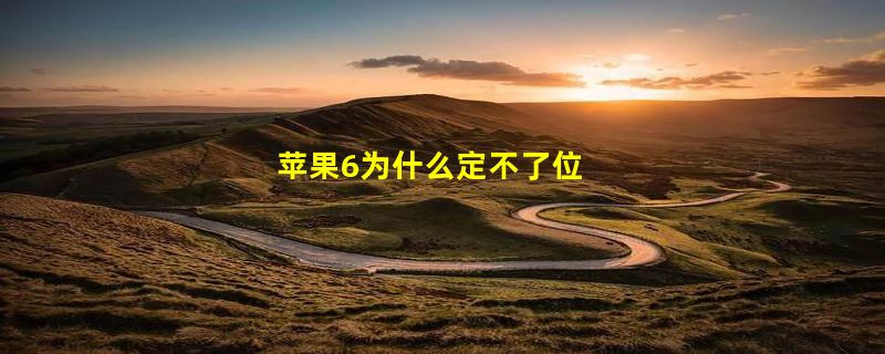 苹果6为什么定不了位