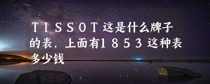 TISSOT这是什么牌子的表，上面有1853这种表多少钱