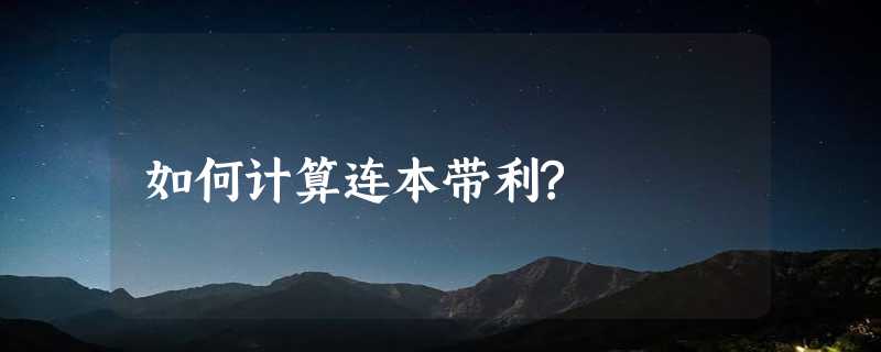 如何计算连本带利?