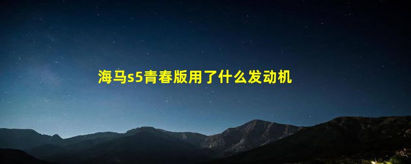 海马s5青春版用了什么发动机